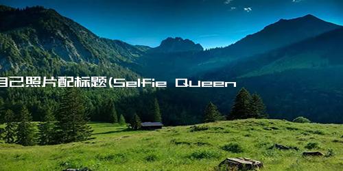 给自己照片配标题(Selfie Queen 展现自信的女孩)